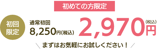 初めての方限定
通常初回8,250円→2,970円（税込）まずはお気軽にお試しください！