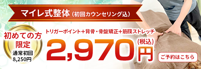マイレ式整体【トリガーポイント＋背骨・骨盤矯正＋筋膜ストレッチ】（初回カウンセリング込）通常初回8,250円 → 初めての方限定 2,970円（税込）ご予約はこの画像をクリック